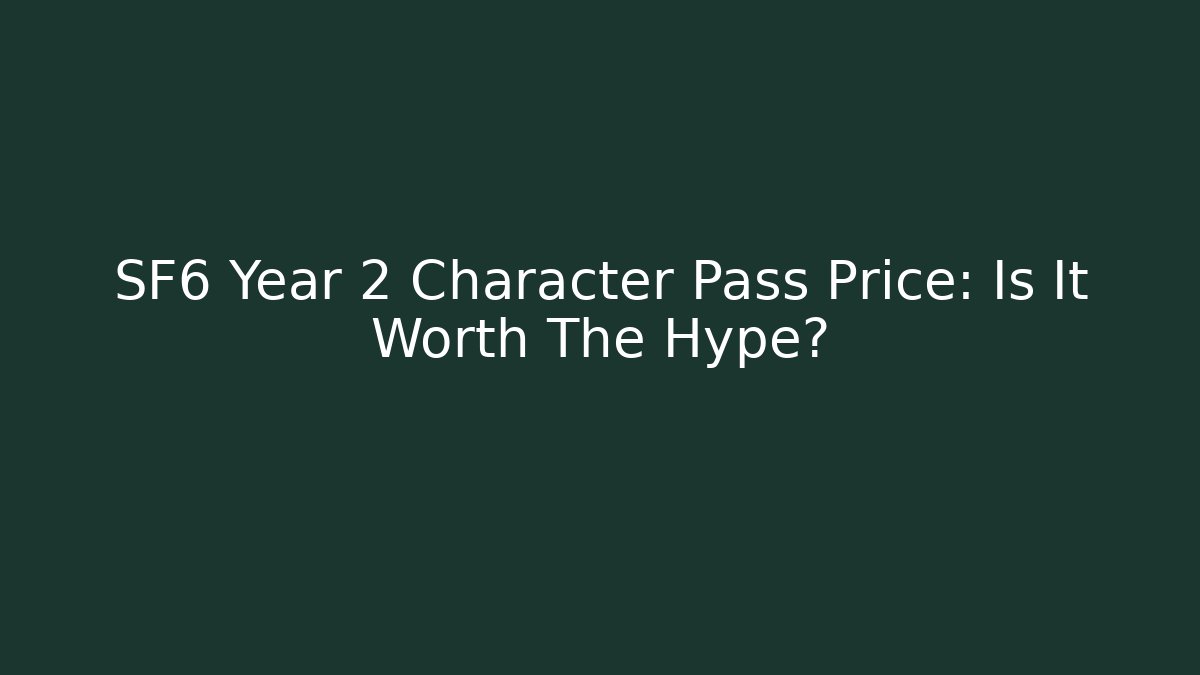 SF6 Year 2 Character Pass Price: Is It Worth The Hype? - Celivion