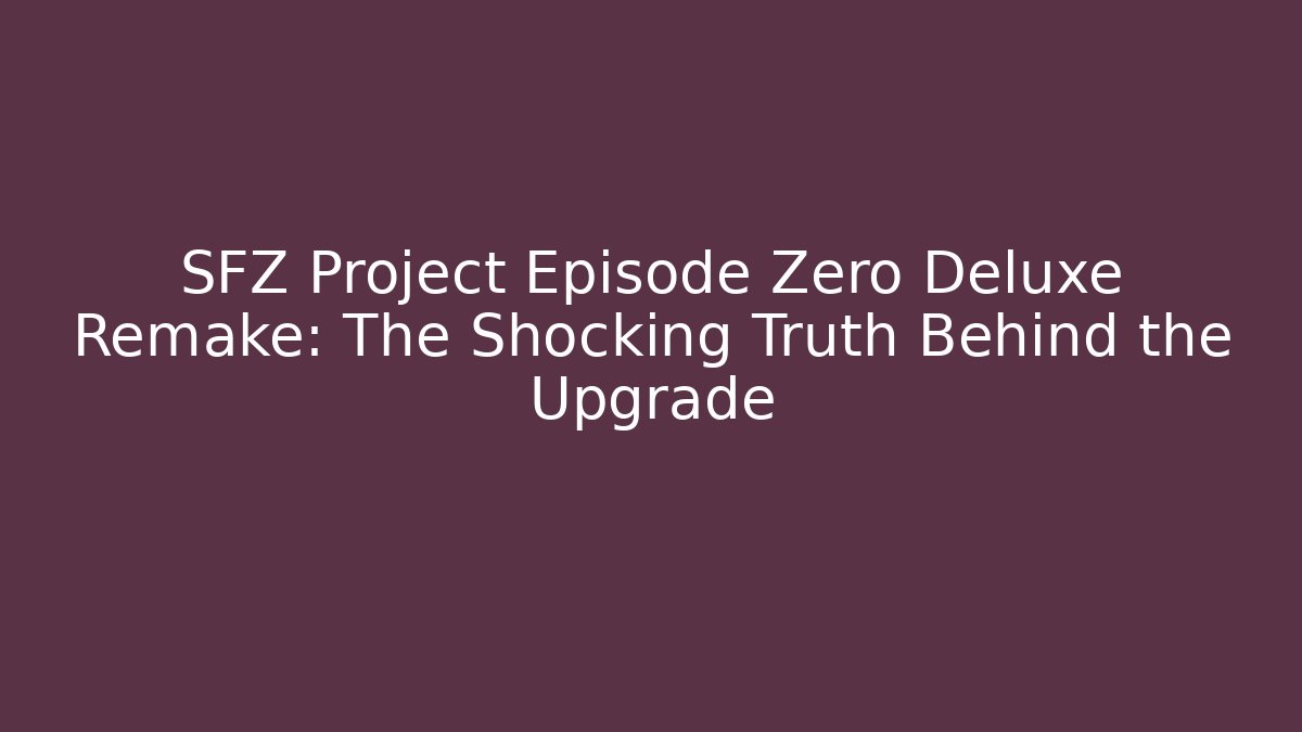 SFZ Project Episode Zero Deluxe Remake: The Shocking Truth Behind the Upgrade
