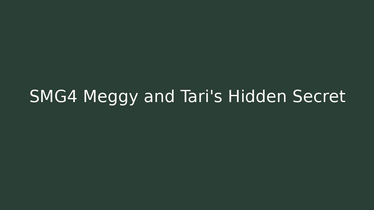 SMG4 Meggy and Tari’s Hidden Secret