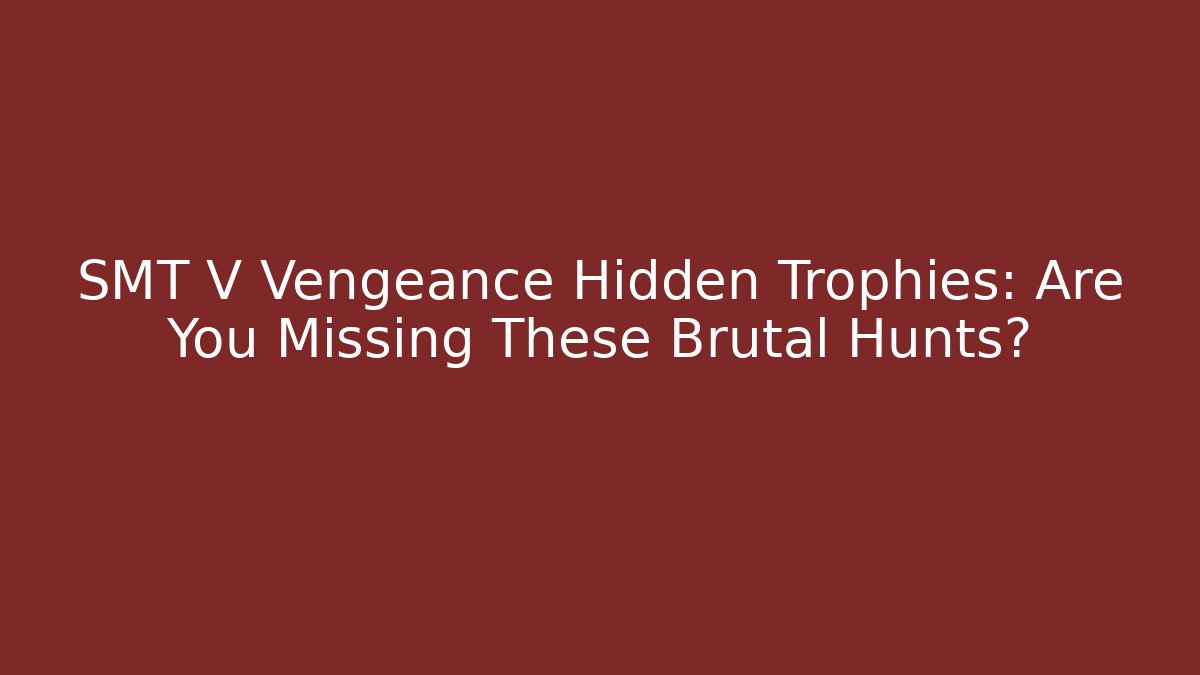 SMT V Vengeance Hidden Trophies: Are You Missing These Brutal Hunts?