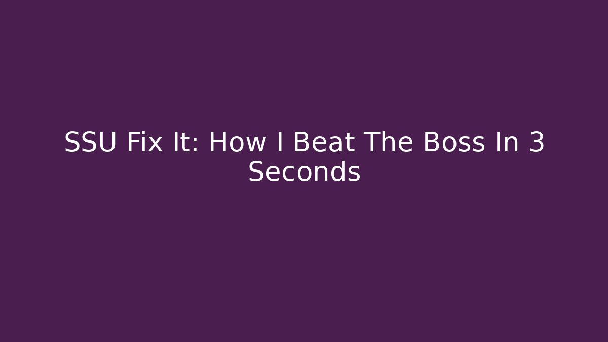 SSU Fix It: How I Beat The Boss In 3 Seconds