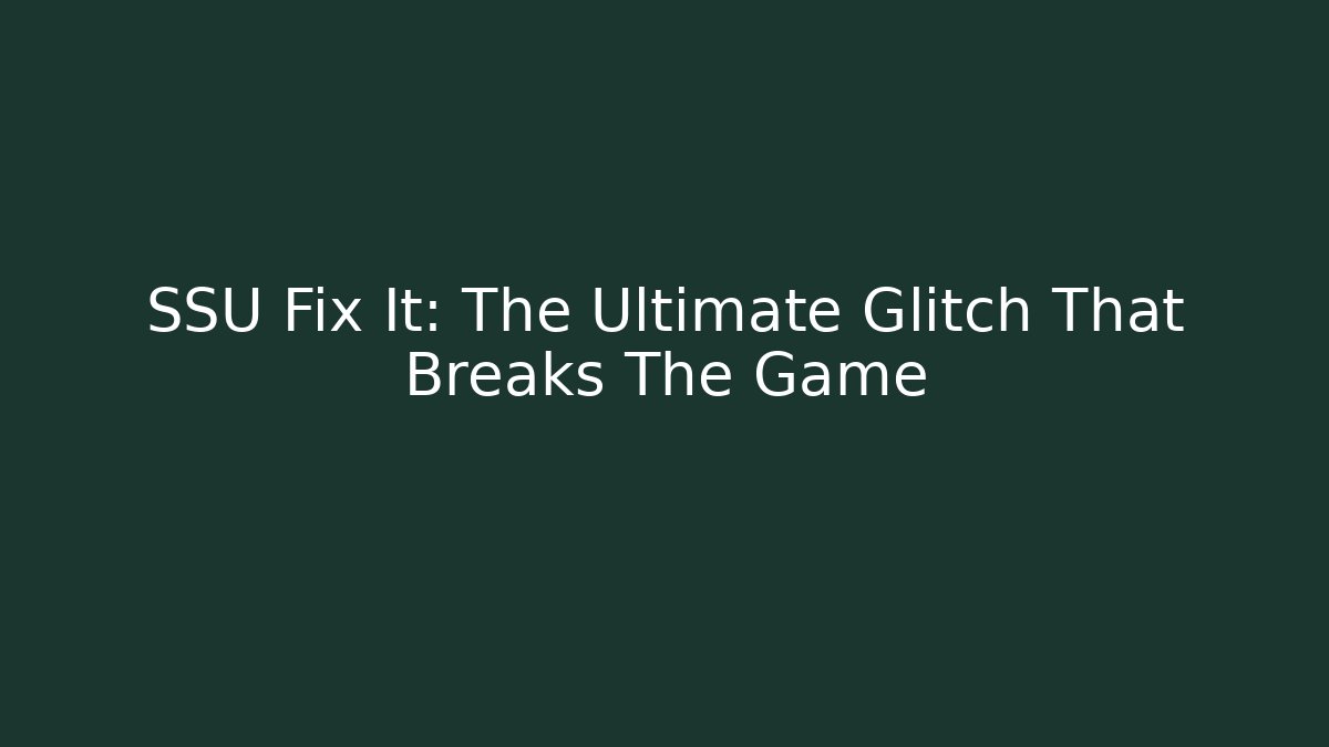SSU Fix It: The Ultimate Glitch That Breaks The Game