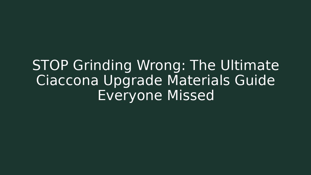 STOP Grinding Wrong: The Ultimate Ciaccona Upgrade Materials Guide Everyone Missed