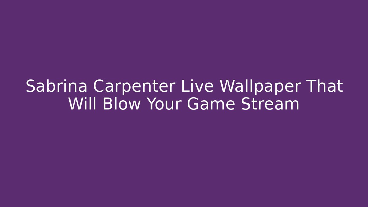 Sabrina Carpenter Live Wallpaper That Will Blow Your Game Stream