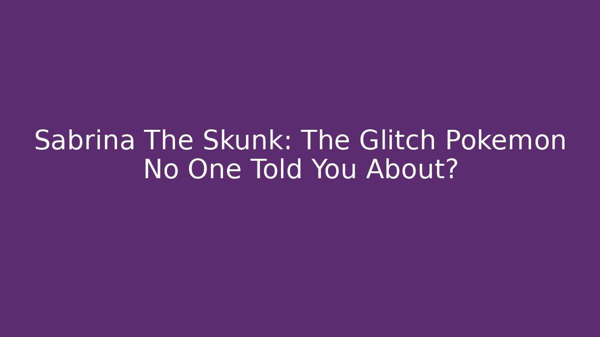 Sabrina The Skunk: The Glitch Pokémon No One Told You About?
