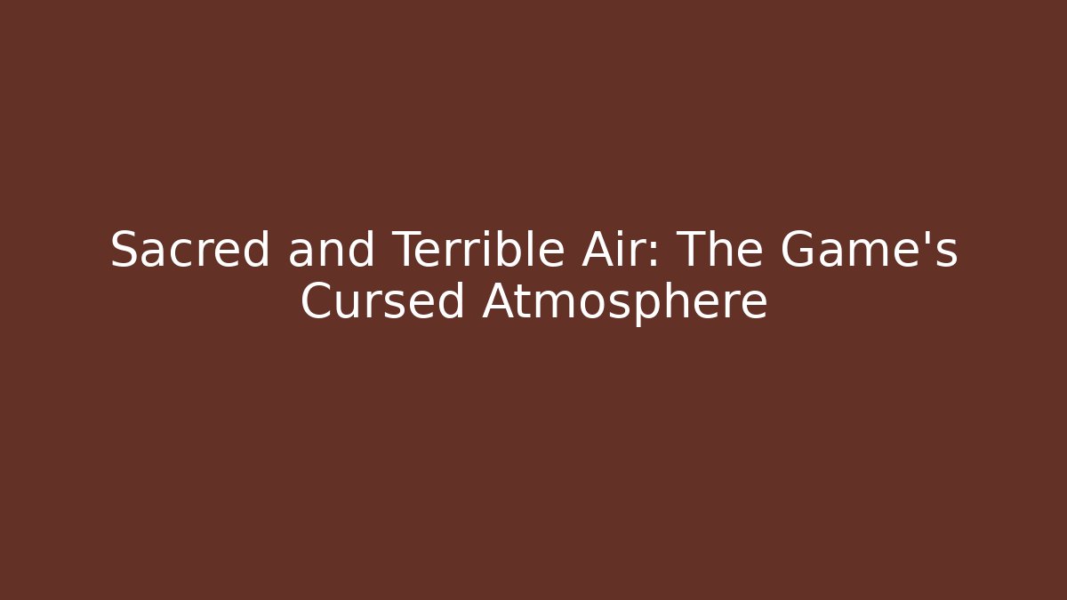 Sacred and Terrible Air: The Game's Cursed Atmosphere