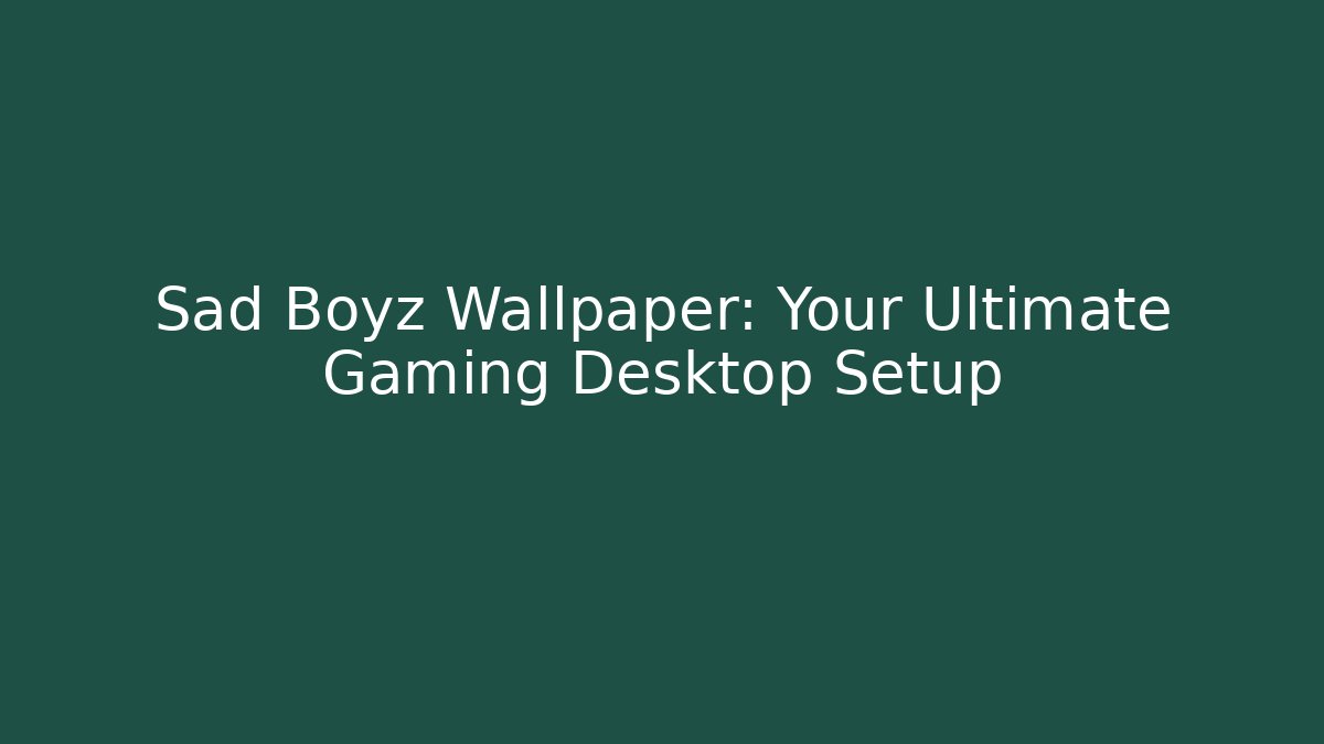 Sad Boyz Wallpaper: Your Ultimate Gaming Desktop Setup