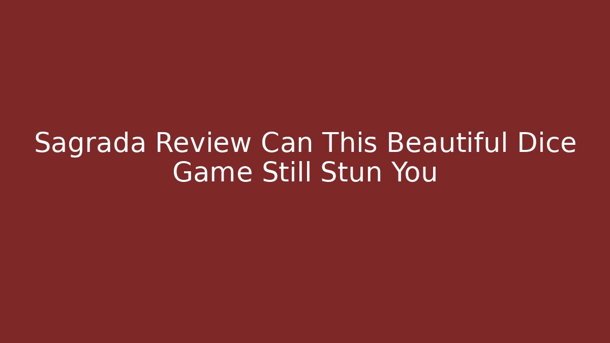 Sagrada Review Can This Beautiful Dice Game Still Stun You