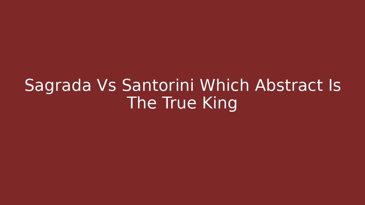 Sagrada Vs Santorini Which Abstract Is The True King