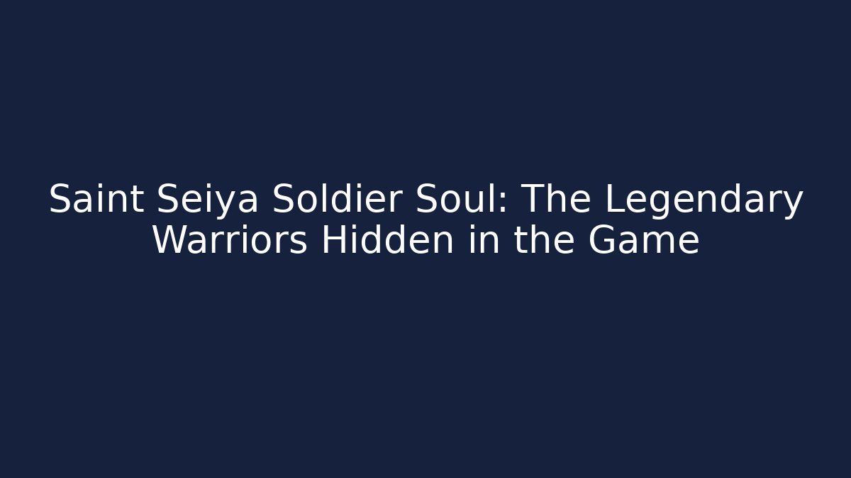 Saint Seiya Soldier Soul: The Legendary Warriors Hidden in the Game