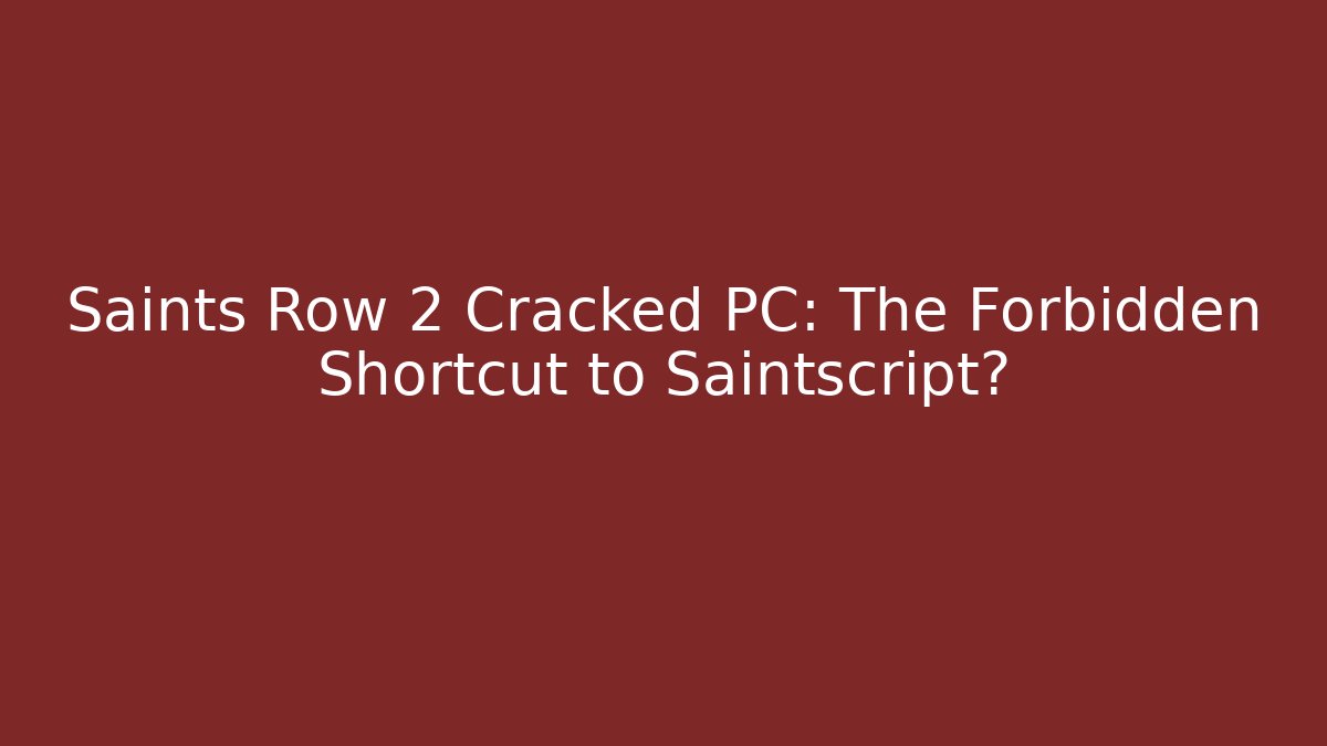 Saints Row 2 Cracked PC: The Forbidden Shortcut to Saintscript?