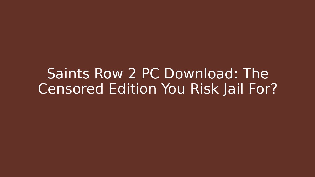 Saints Row 2 PC Download: The Censored Edition You Risk Jail For?