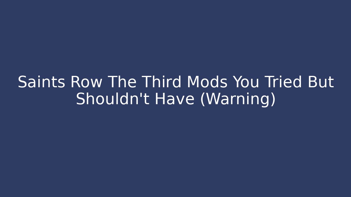 Saints Row The Third Mods You Tried But Shouldn't Have (Warning)