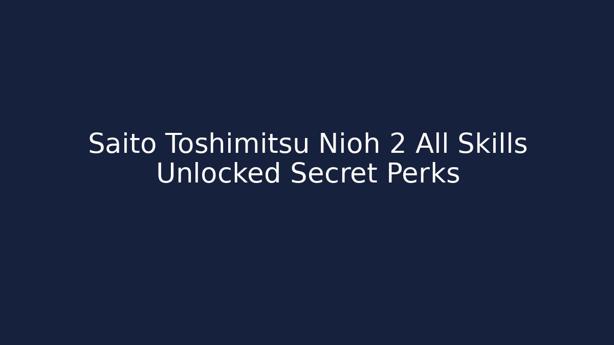 Saito Toshimitsu Nioh 2 All Skills Unlocked Secret Perks