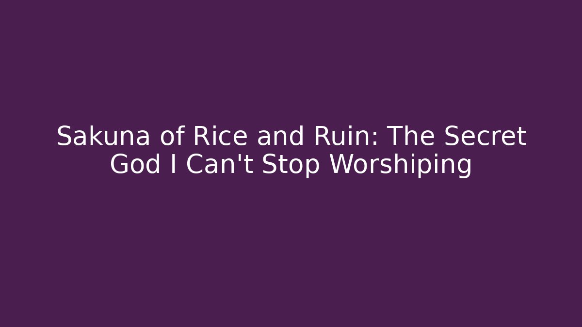 Sakuna of Rice and Ruin: The Secret God I Can't Stop Worshiping
