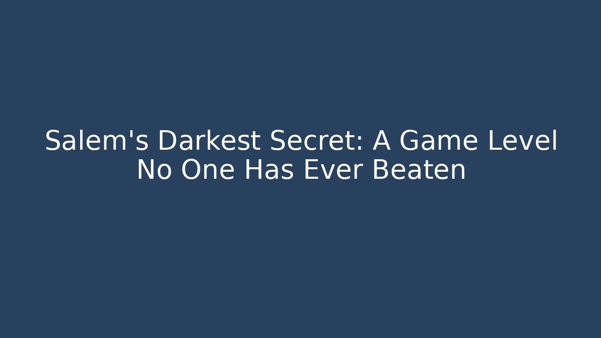 Salem's Darkest Secret: A Game Level No One Has Ever Beaten