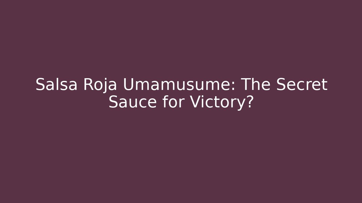 Salsa Roja Umamusume: The Secret Sauce for Victory?
