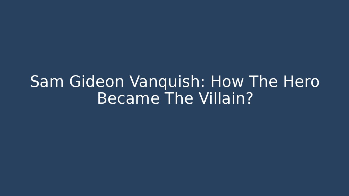 Sam Gideon Vanquish: How The Hero Became The Villain?