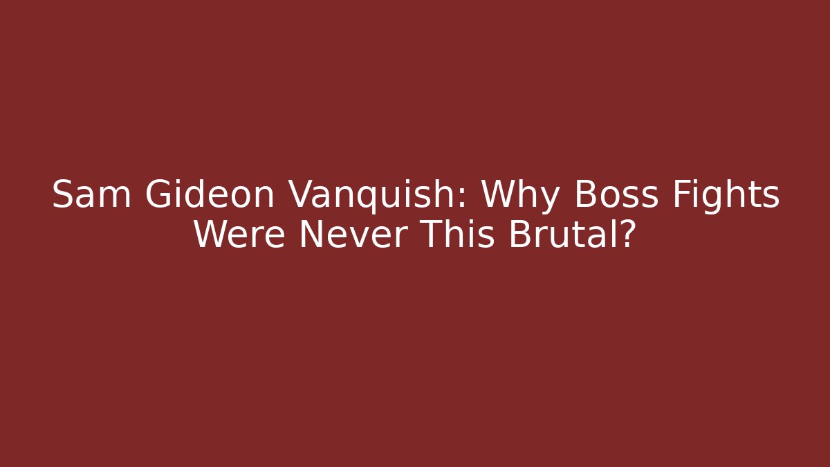 Sam Gideon Vanquish: Why Boss Fights Were Never This Brutal?
