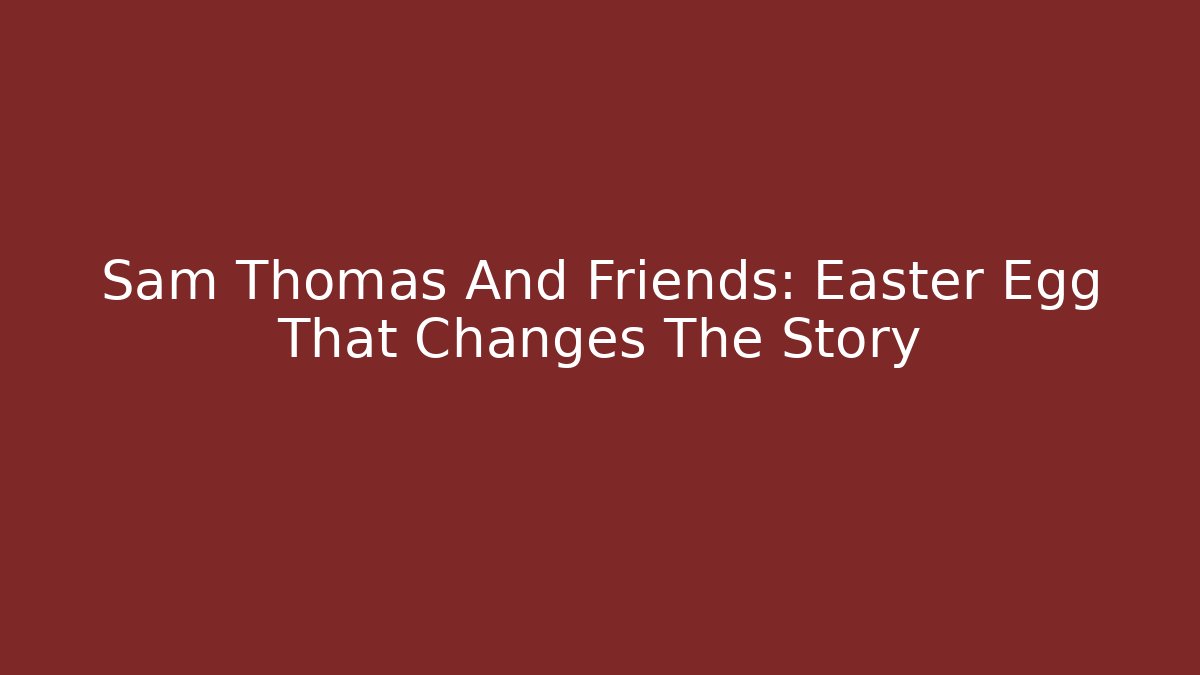 Sam Thomas And Friends: Easter Egg That Changes The Story