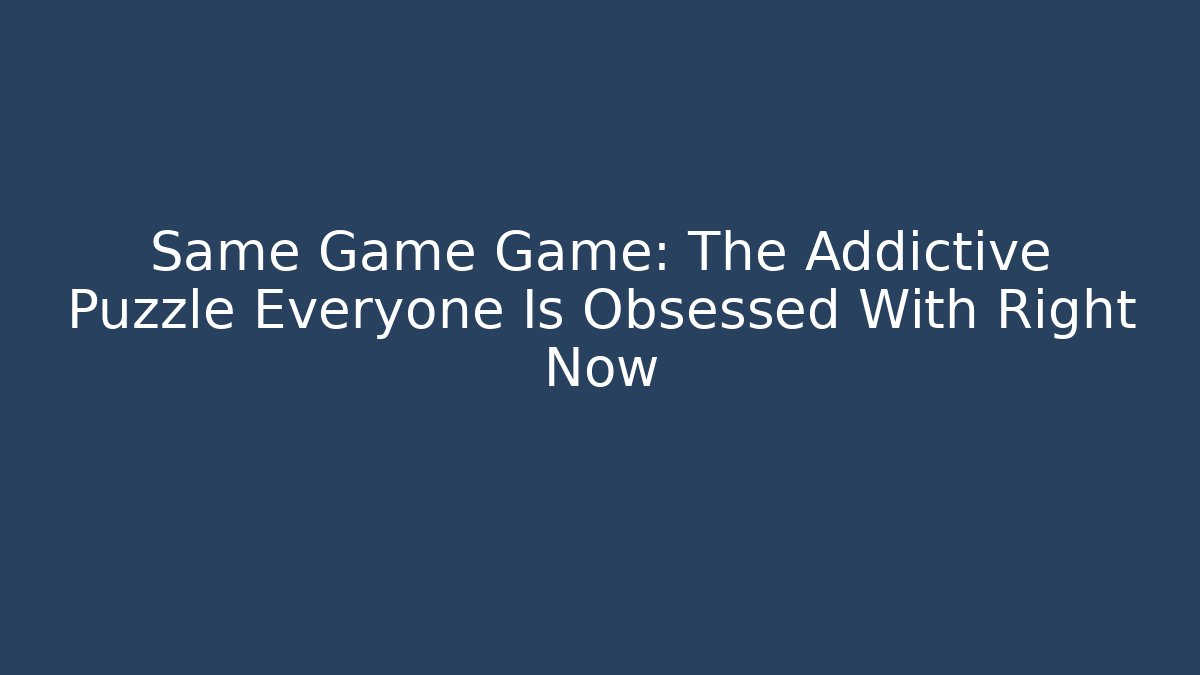 Same Game Game: The Addictive Puzzle Everyone Is Obsessed With Right Now