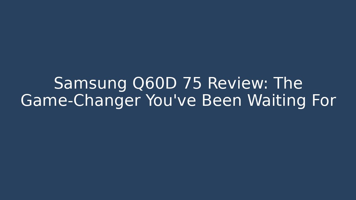 Samsung Q60D 75 Review: The Game-Changer You’ve Been Waiting For