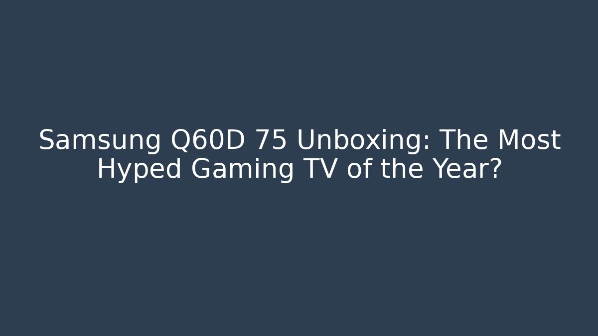 Samsung Q60D 75 Unboxing: The Most Hyped Gaming TV of the Year?