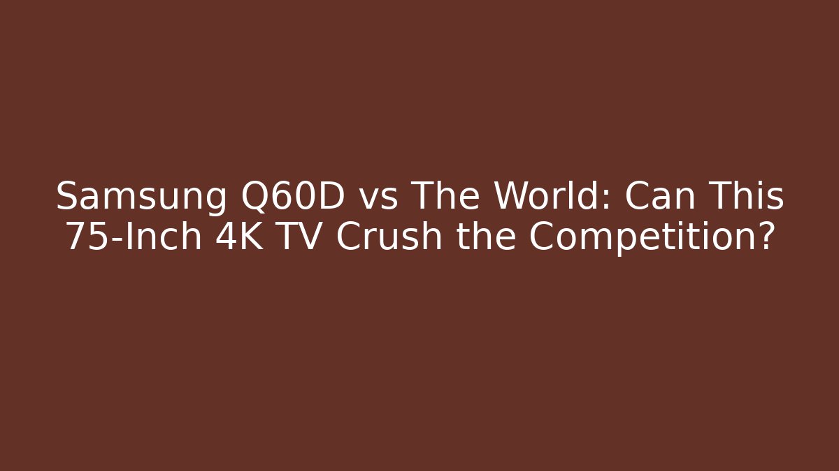 Samsung Q60D vs The World: Can This 75-Inch 4K TV Crush the Competition?