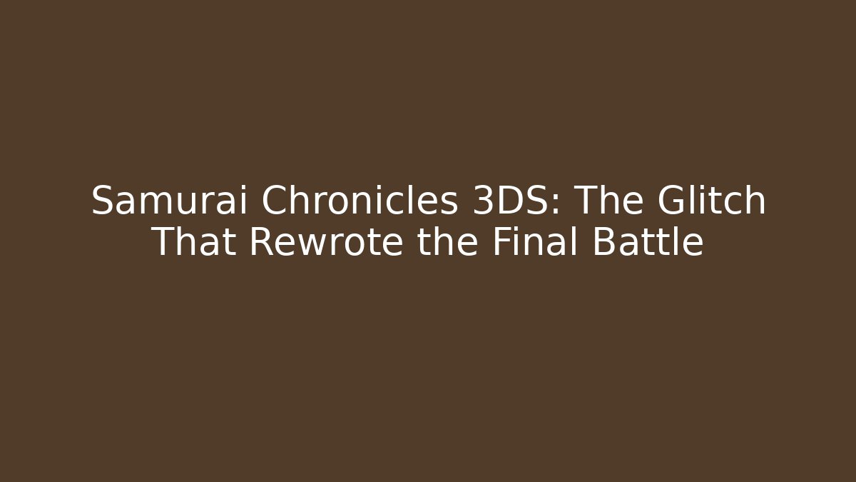 Samurai Chronicles 3DS: The Glitch That Rewrote the Final Battle