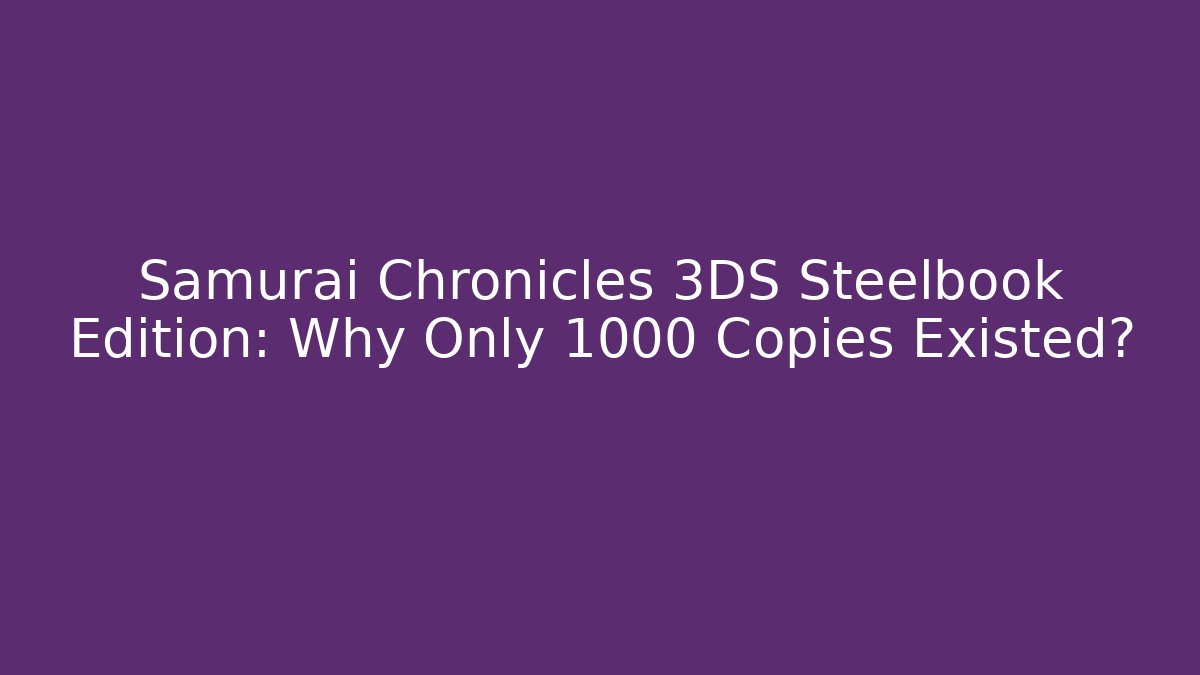 Samurai Chronicles 3DS Steelbook Edition: Why Only 1000 Copies Existed?