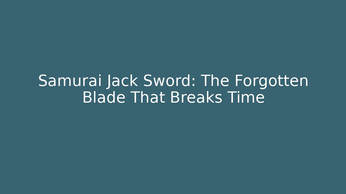 Samurai Jack Sword: The Forgotten Blade That Breaks Time - Celivion