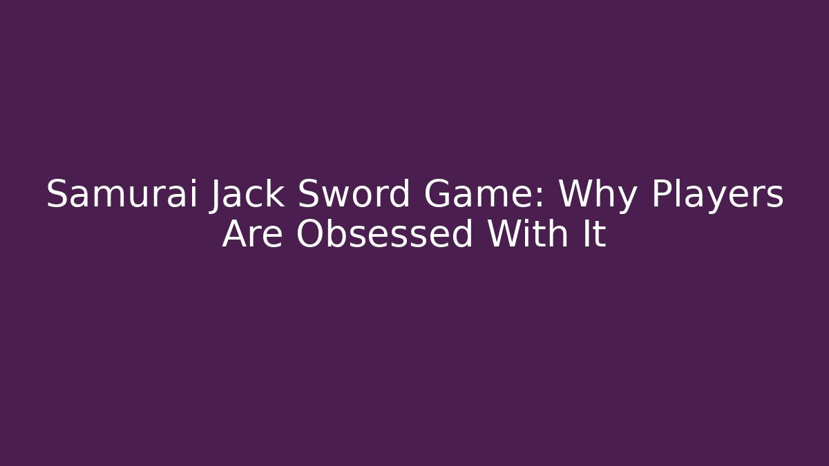 Samurai Jack Sword Game: Why Players Are Obsessed With It