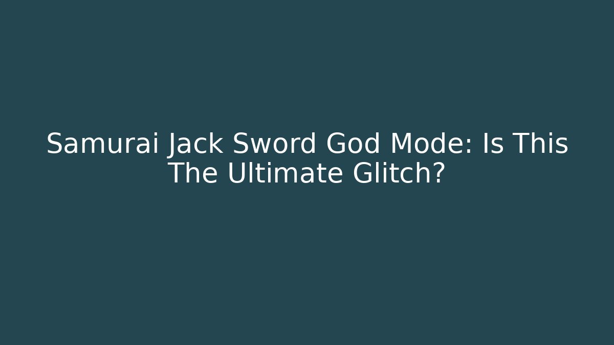 Samurai Jack Sword God Mode: Is This The Ultimate Glitch?