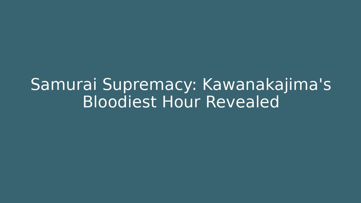 Samurai Supremacy: Kawanakajima's Bloodiest Hour Revealed