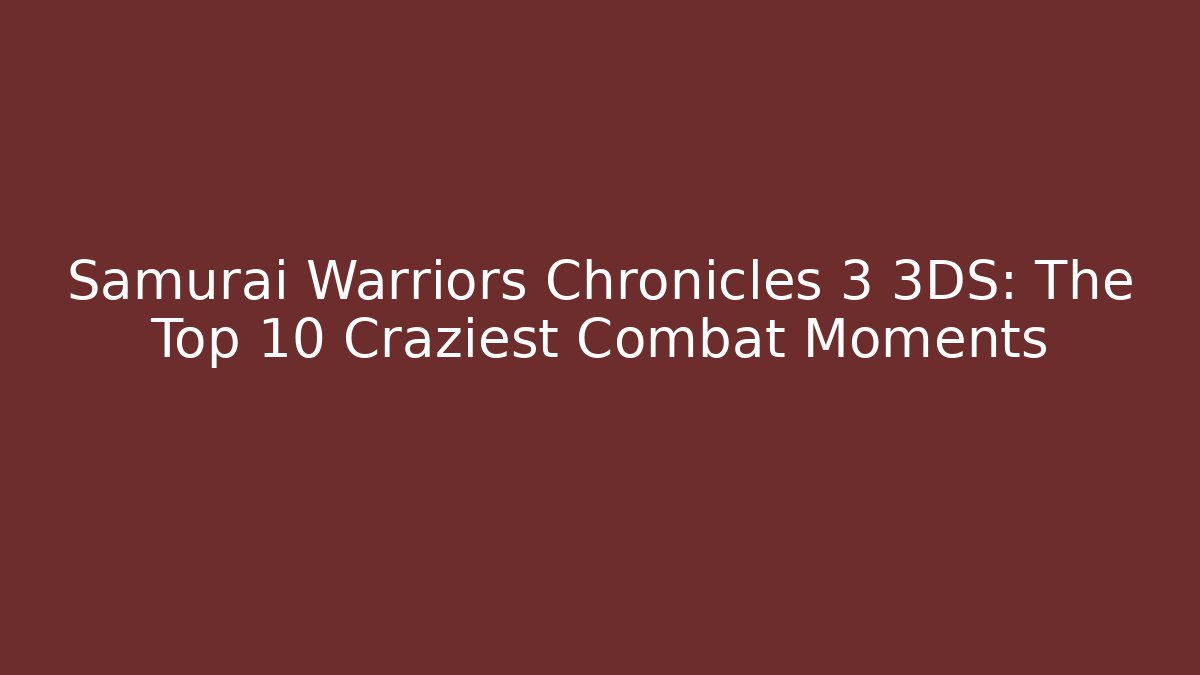 Samurai Warriors Chronicles 3 3DS: The Top 10 Craziest Combat Moments - Celivion
