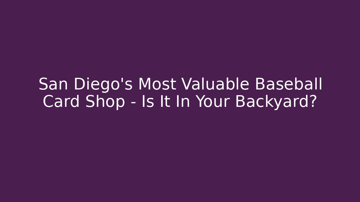 San Diego's Most Valuable Baseball Card Shop - Is It In Your Backyard?