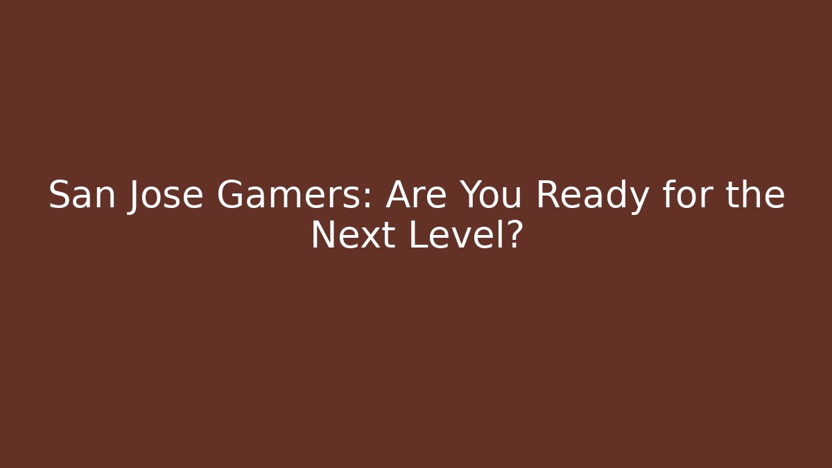 San Jose Gamers: Are You Ready for the Next Level?