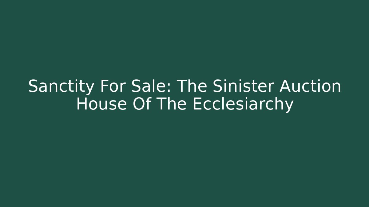Sanctity For Sale: The Sinister Auction House Of The Ecclesiarchy