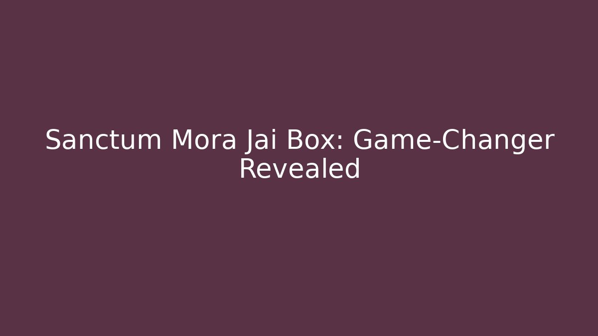 Sanctum Mora Jai Box: Game-Changer Revealed