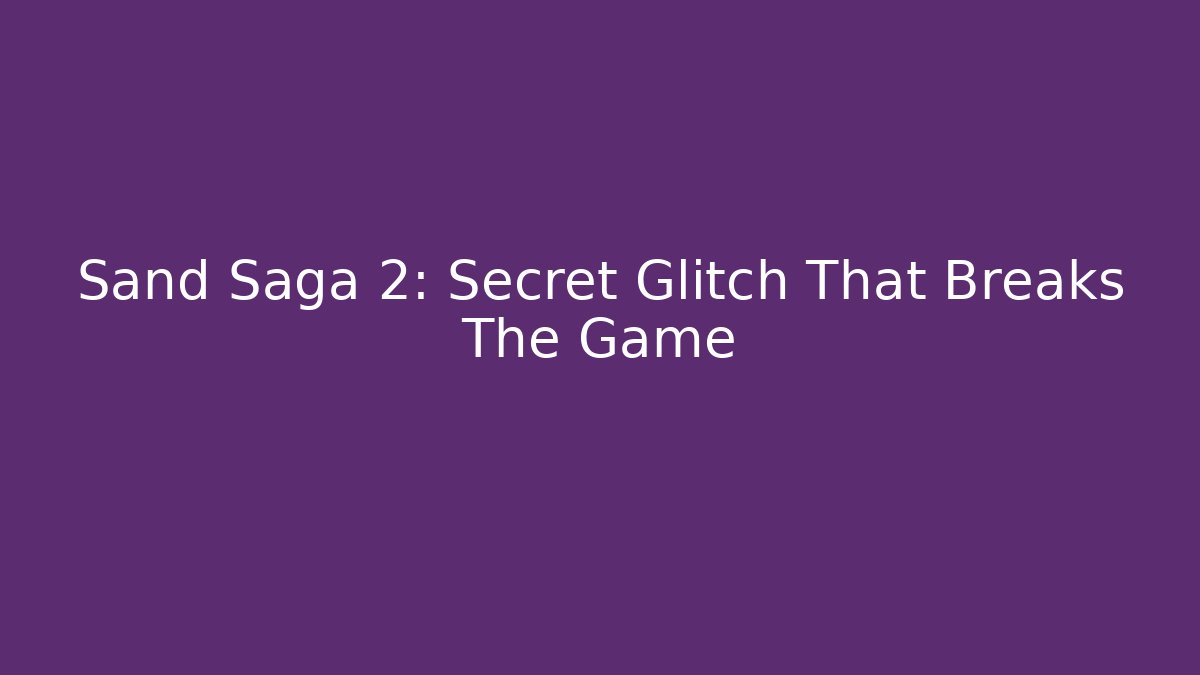 Sand Saga 2: Secret Glitch That Breaks The Game - Celivion