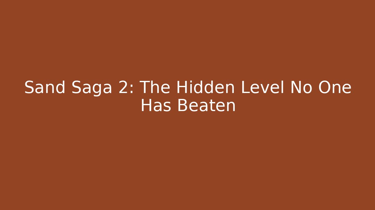 Sand Saga 2: The Hidden Level No One Has Beaten