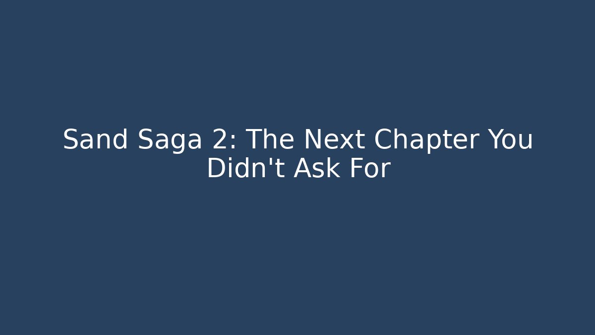 Sand Saga 2: The Next Chapter You Didn't Ask For