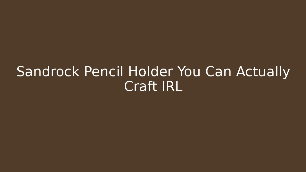 Sandrock Pencil Holder You Can Actually Craft IRL