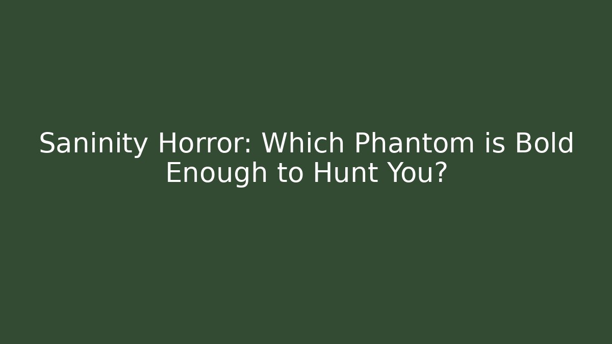 Saninity Horror: Which Phantom is Bold Enough to Hunt You? - Celivion