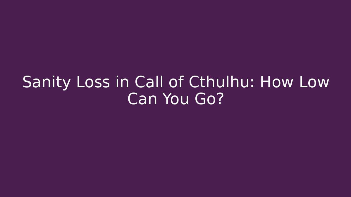 Sanity Loss in Call of Cthulhu: How Low Can You Go?
