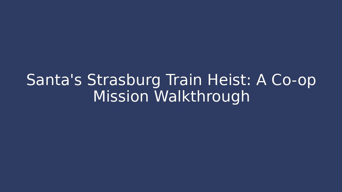 Santa's Strasburg Train Heist: A Co-op Mission Walkthrough