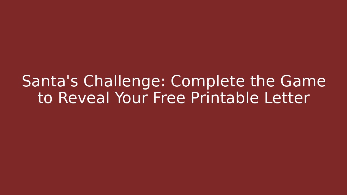 Santa’s Challenge: Complete the Game to Reveal Your Free Printable Letter