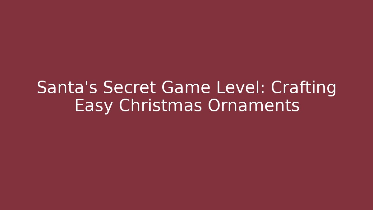 Santa’s Secret Game Level: Crafting Easy Christmas Ornaments