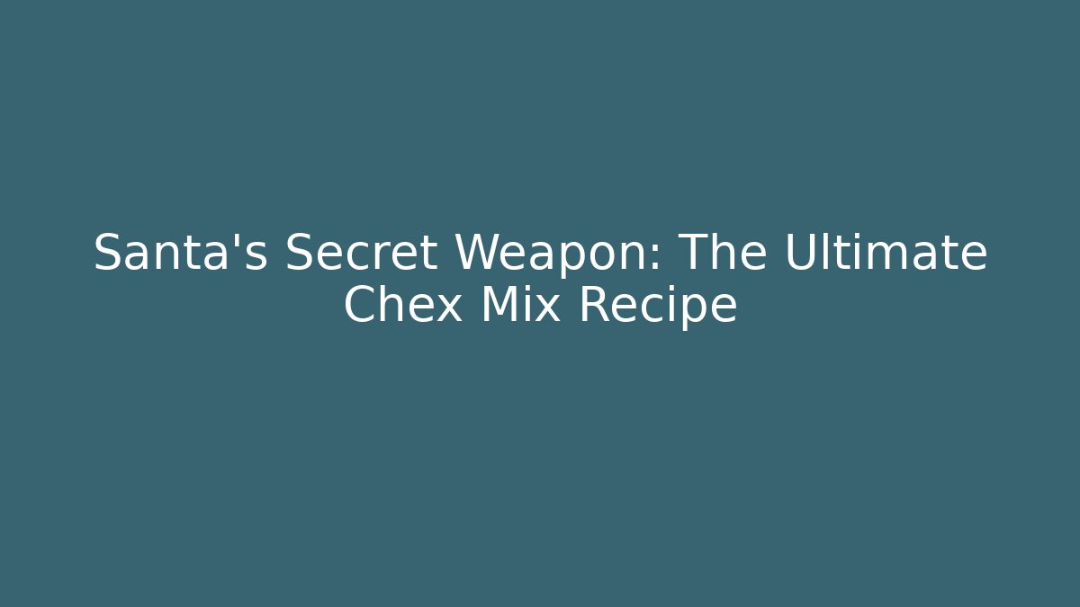 Santa’s Secret Weapon: The Ultimate Chex Mix Recipe