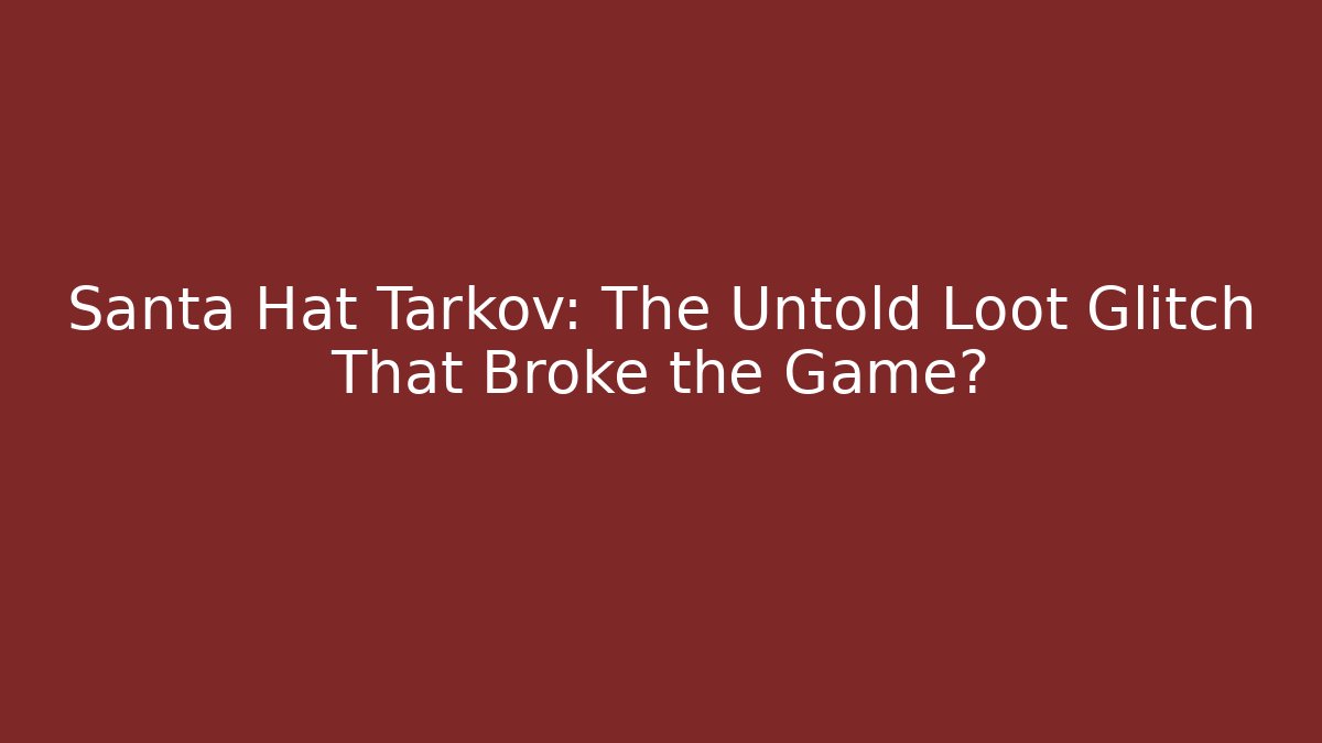 Santa Hat Tarkov: The Untold Loot Glitch That Broke the Game?